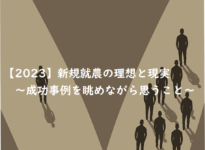 【2023】新規就農の理想と現実について~成功事例をながめながら~